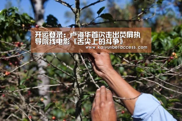 开运登录:卢海华首次走出荧屏执导院线电影《舌尖上的斗争》(图2) 开运官网
