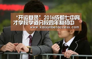 ‘开运登录’2016成都七中育才学校学道分校四年制初中招生简章-成都小升初(图1) 开运登录