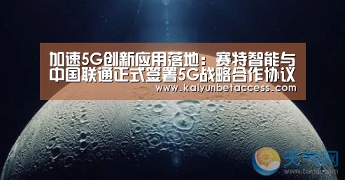 加速5G创新应用落地:赛特智能与中国联通正式签署5G战略合作协议-开运电竞(图4) 开运电竞