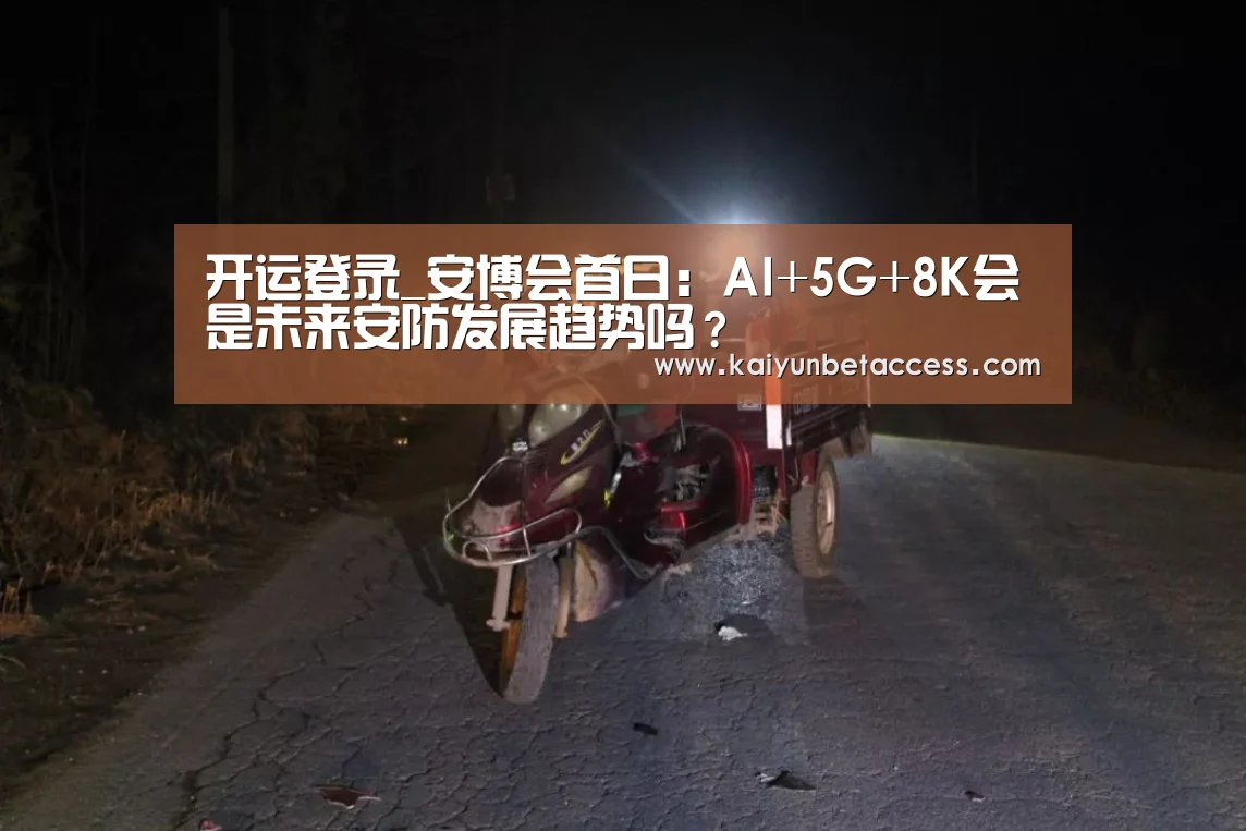 开运登录_安博会首日:AI+5G+8K会是未来安防发展趋势吗?(图1) 开运电竞